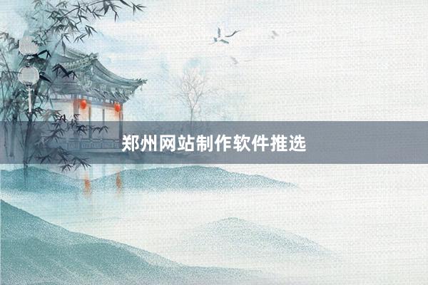 郑州网站制作软件推选