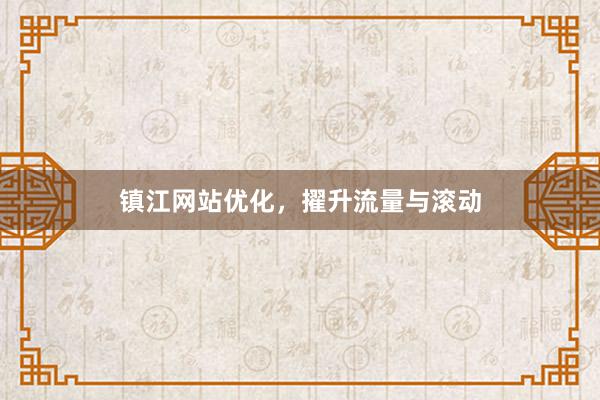 镇江网站优化，擢升流量与滚动