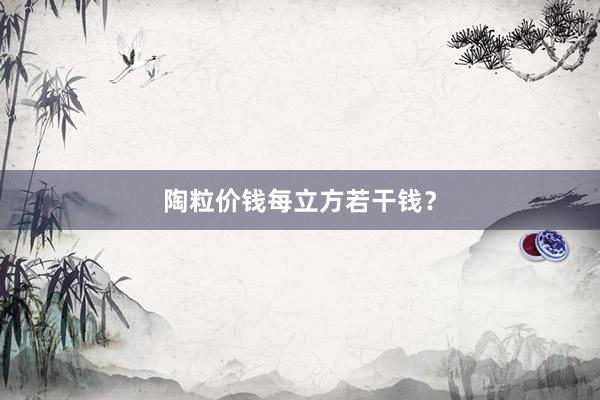 陶粒价钱每立方若干钱？