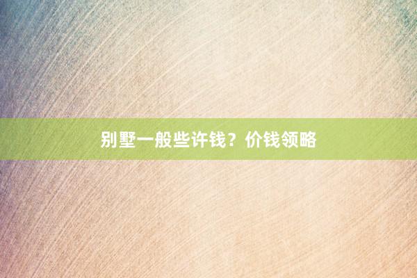 别墅一般些许钱？价钱领略