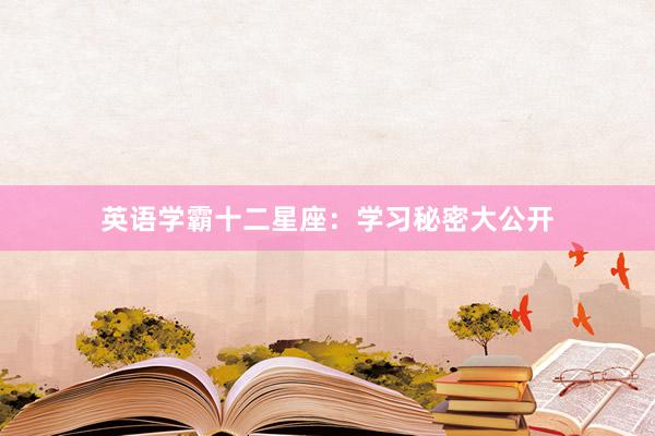 英语学霸十二星座：学习秘密大公开