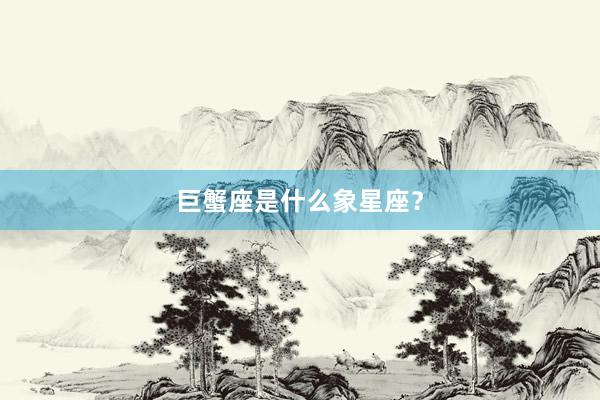 巨蟹座是什么象星座？