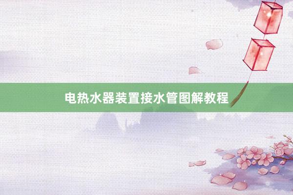 电热水器装置接水管图解教程