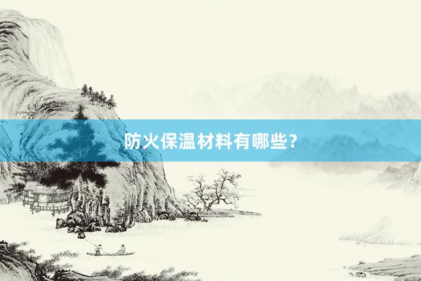 防火保温材料有哪些？
