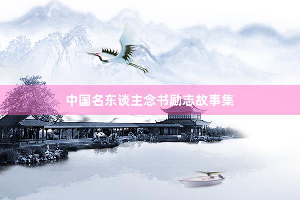 中国名东谈主念书励志故事集