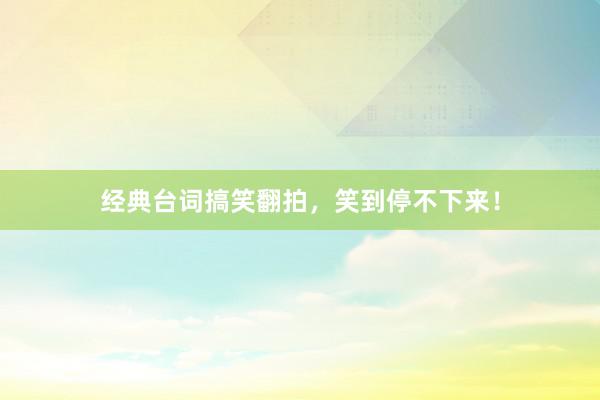 经典台词搞笑翻拍，笑到停不下来！