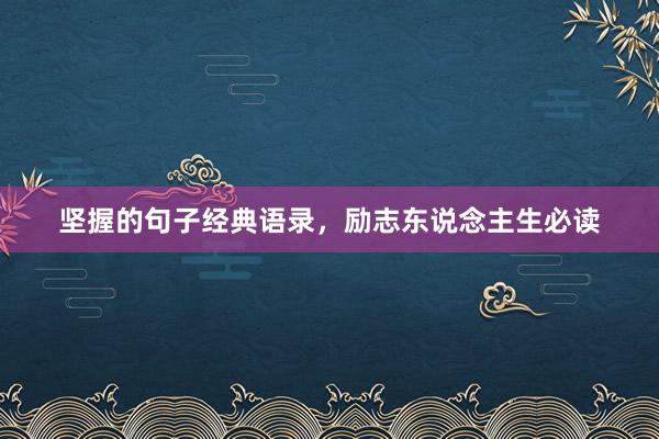 坚握的句子经典语录，励志东说念主生必读