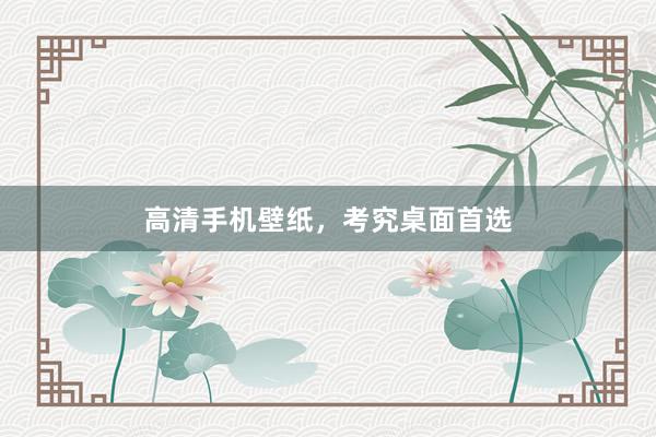高清手机壁纸，考究桌面首选