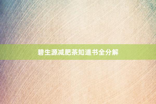 碧生源减肥茶知道书全分解