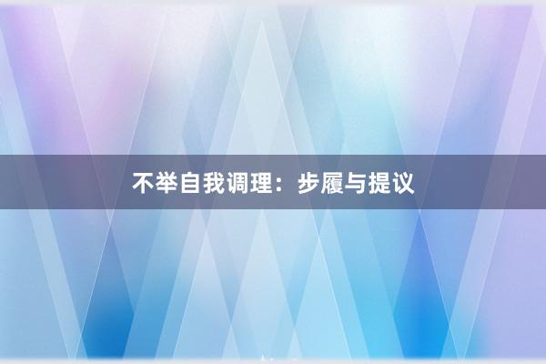 不举自我调理：步履与提议