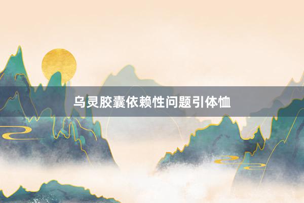 乌灵胶囊依赖性问题引体恤