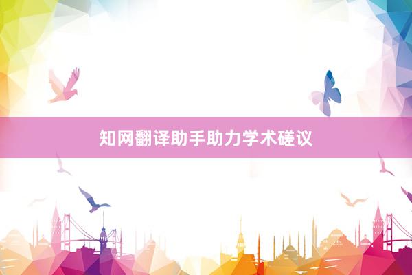 知网翻译助手助力学术磋议